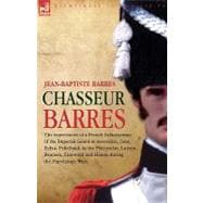 Chasseur Barres: The Experiences of a French Infantryman of the Imperial Guard at Austerlitz, Jena, Eylau, Friedland, in the Peninsula, Lutzen, Bautzen, Zinnwald and H