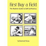 First Buy a Field The Realist's Guide to Self-Sufficiency