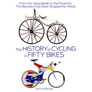 The History of Cycling in Fifty Bikes From the Velocipede to the Pinarello: The Bicycles that Have Shaped the World