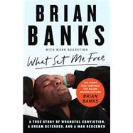 What Set Me Free (The Story That Inspired the Major Motion Picture Brian Banks) A True Story of Wrongful Conviction, a Dream Deferred, and a Man Redeemed