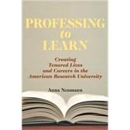 Professing to Learn : Creating Tenured Lives and Careers in the American Research University