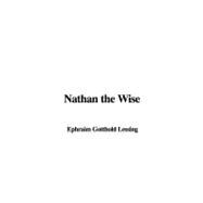Nathan the Wise : By Gotthold Ephraim Lessing