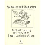 Ayahuasca and Shamanism : Michael Taussig Interviewed by Peter Lamborn Wilson