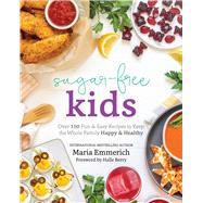 Sugar-Free Kids Over 150 Fun & Easy Recipes to Keep the Whole Family Happy & Healthy