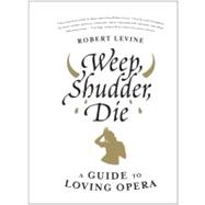 Weep, Shudder, Die : A Guide to Loving Opera,9780061941313 Weep, Shudder, Die : A Guide to Loving Opera,9780061941313
