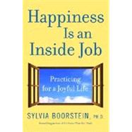 Happiness Is an Inside Job : Practicing for a Joyful Life