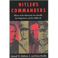 Hitler's Commanders: Officers of the Wehrmacht, the Luftwaffe, the Kriegsmarine, and the Waffen-SS