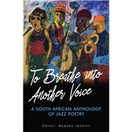To Breathe into Another Voice A South African Anthology of Jazz Poetry