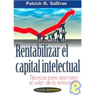 Rentabilizar el capital intelectual / Profiting from Intellectual Capital: Tecnicas Para Optimizar El Valor De LA Innovacion / Extracting value from innovation