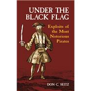 Under the Black Flag Exploits of the Most Notorious Pirates