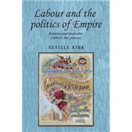 Labour and the Politics of Empire Britain and Australia 1900 to the Present,9780719091315
