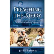 Preaching the Story : How to Communicate God's Word Through Narrative Sermons