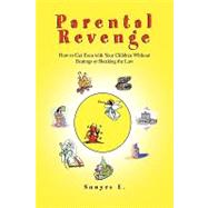 Parental Revenge : How to Get Even with Your Children without Beatings or Breaking the Law