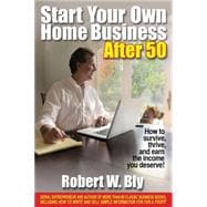 Start Your Own Home Business After 50 : How to Survive, Thrive, and Earn the Income You Deserve