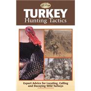 Turkey Hunting Tactics Expert Advice for Locating, Calling and Decoying Wild Turkeys