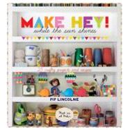 Make Hey! : While the Sun Shines - 25 Crafty Projects and Recipes