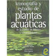 Iconografia Y Estudio De Plantas Acuaticas De La Ciudad De Mexico Y Sus Alrededores/ Iconography and Studies of Aquatic Plants of Mexico City and Surrounding Areas