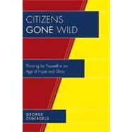Citizens Gone Wild Thinking for Yourself in an Age of Hype and Glory