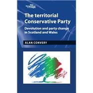 The territorial Conservative Party Devolution and party change in Scotland and Wales