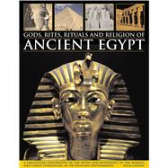 Gods, Rites, Rituals and Religion of Ancient Egypt A Fascinating Exploration Of The Myths And Mythology Of The World'S Great Civilization, In 370 Stunning Photographs