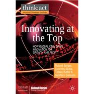 Innovating at the Top : How Global CEOs Drive Innovation for Growth and Profit