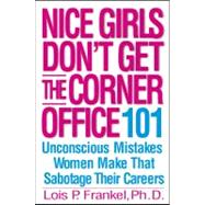 Nice Girls Don't Get the Corner Office 101 Unconscious Mistakes Women Make That Sabotage Their Careers