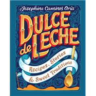 Dulce de Leche Recipes, Stories, & Sweet Traditions