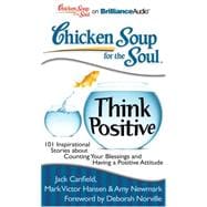 Chicken Soup for the Soul: Think Positive: 101 Inspirational Stories About Counting Your Blessings and Having a Positive Attitude