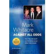 Mark Whitacre Against All Odds : How ''The Informant'' and His Family Turned Defeat into Triumph