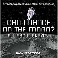 Can I Dance on the Moon? All About Gravity - Physics Book Grade 6 | Children's Physics Books