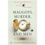 Maggots, Murder, and Men Memories and Reflections of a Forensic Entomologist