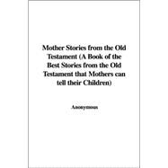 Mother Stories from the Old Testament: A Book of the Best Stories from the Old Testament That Mothers Can Tell Their Children
