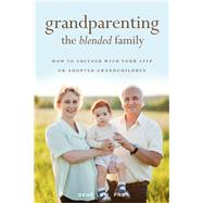 Grandparenting the Blended Family How to Succeed With Your Step or Adopted Grandchildren