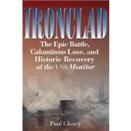 Ironclad The Epic Battle, Calamitous Loss, and Historic Recovery of the USS Monitor