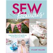 Sew Fabulous Inspiring Ideas to Bring the Joy of Sewing to Your Home