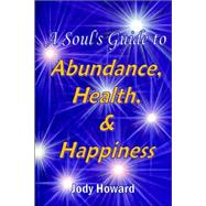 A Soul's Guide to Abundance, Health And Happiness