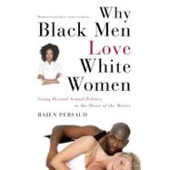 Why Black Men Love White Women : Going Beyond Sexual Politics to the Heart of the Matter