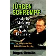 Jurgen Schrempp and the Making of An Auto Dynasty: The Story of the Man Behind Daimler Chrysler