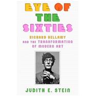 Eye of the Sixties Richard Bellamy and the Transformation of Modern Art