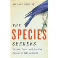 The Species Seekers Heroes, Fools, and the Mad Pursuit of Life on Earth