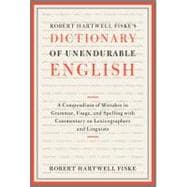 Robert Hartwell Fiske's Dictionary of Unendurable English A Compendium of Mistakes in Grammar, Usage, and Spelling with commentary on lexicographers and linguists