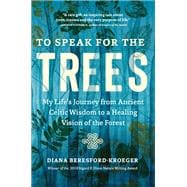 To Speak for the Trees My Life's Journey from Ancient Celtic Wisdom to a Healing Vision of the Forest