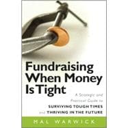 Fundraising When Money Is Tight A Strategic and Practical Guide to Surviving Tough Times and Thriving in the Future