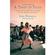 A Twist of Faith An American Christian's Quest to Help Orphans in Africa