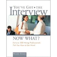 You've Got the Interview Now What? : Fortune 500 Hiring Professionals Tell You How to Get Hired