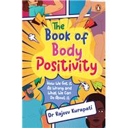 The Book of Body Positivity How We Got It All Wrong and What We Can Do About It