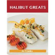 Halibut Greats: Delicious Halibut Recipes, the Top 72 Halibut Recipes