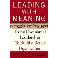 Leading With Meaning Using Covenantal Leadership to Build a Better Organization