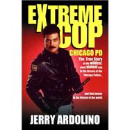 Extreme Cop: Chicago PD : The True Story of the Wildest, Most Violent Cop in the History of the World