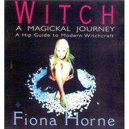 Witch: A Magickal Journey : A Hip Guide to Modern Witchcraft